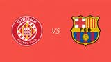 Barcelona vs Girona EN VIVO: ¿a qué hora juegan y dónde ver el partido por la fecha 24 de LaLiga?