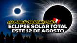 ¿A qué hora empieza el eclipse solar EN VIVO hoy 12 de agosto? Horarios y cómo verlo online en Perú